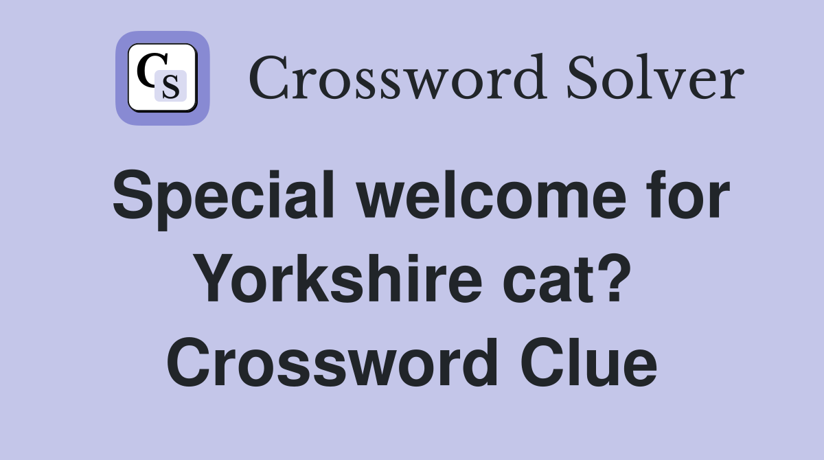 Special welcome for Yorkshire cat? Crossword Clue