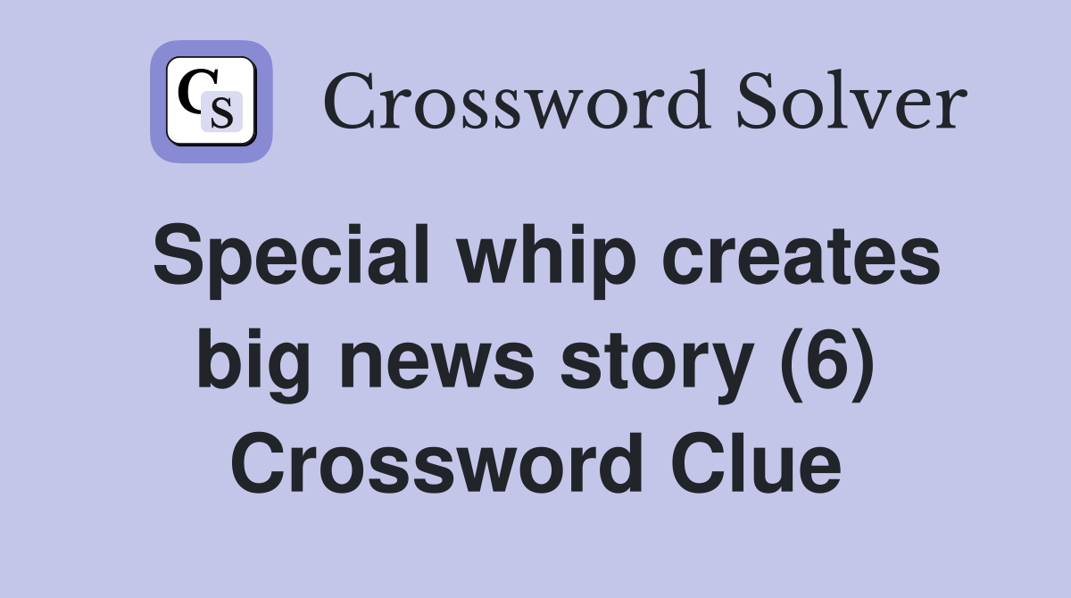 Special whip creates big news story (6) Crossword Clue