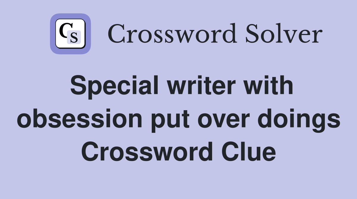Special writer with obsession put over doings Crossword Clue