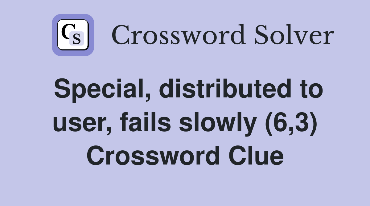 Special, distributed to user, fails slowly (6,3) Crossword Clue