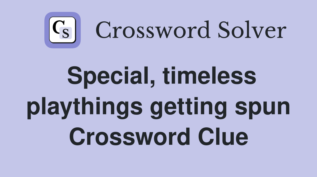 Special, timeless playthings getting spun Crossword Clue
