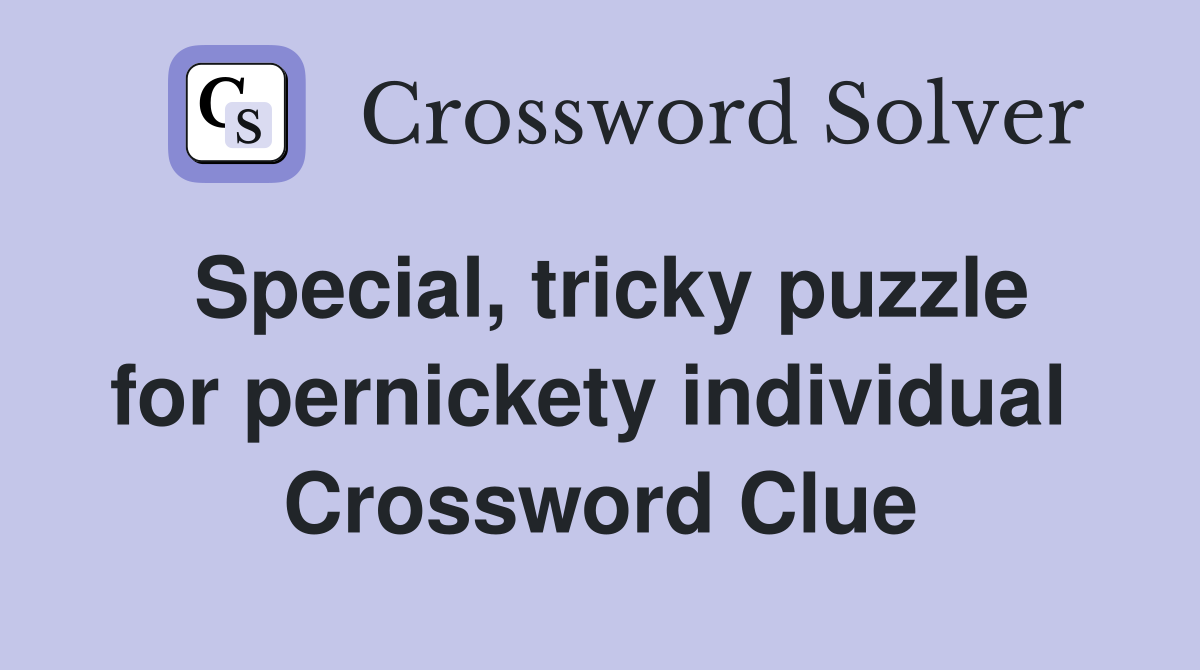 Special, tricky puzzle for pernickety individual  Crossword Clue