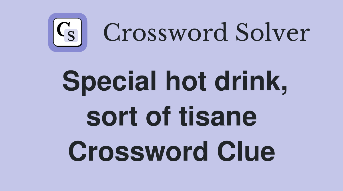 Special hot drink, sort of tisane Crossword Clue