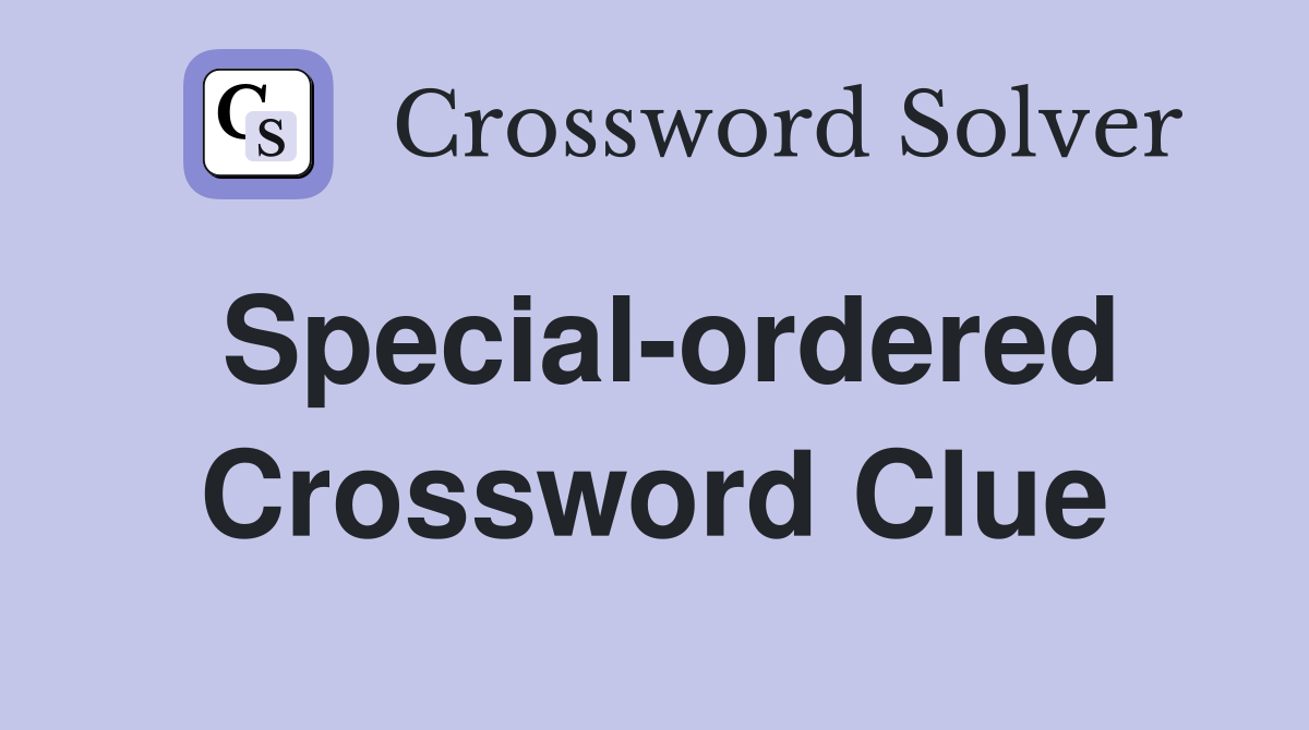 Special-ordered Crossword Clue