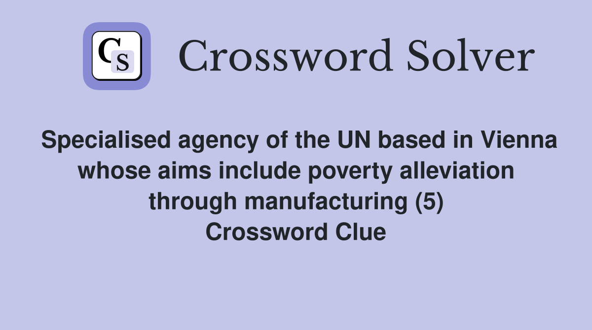 Specialised agency of the UN based in Vienna whose aims include poverty alleviation through manufacturing (5) Crossword Clue