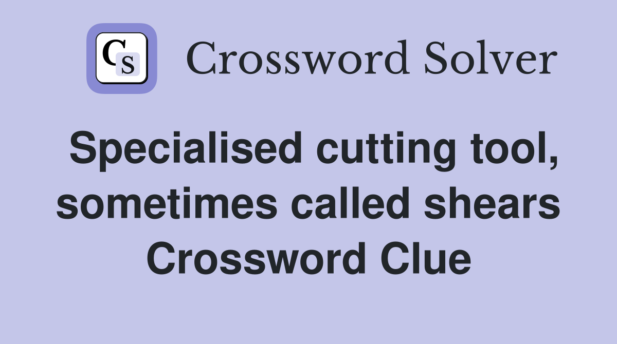 Specialised cutting tool, sometimes called shears Crossword Clue