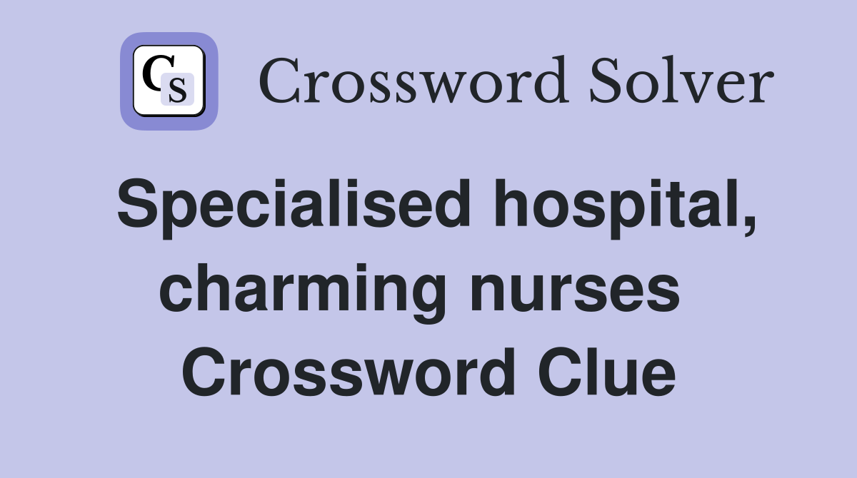 Specialised hospital, charming nurses  Crossword Clue
