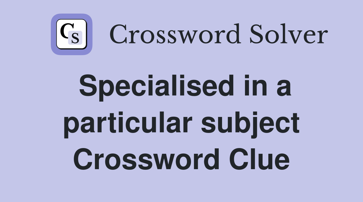 Specialised in a particular subject Crossword Clue