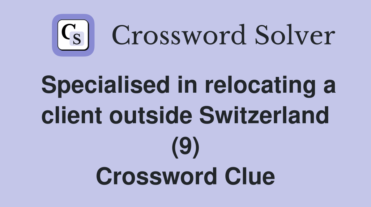 Specialised in relocating a client outside Switzerland (9) Crossword Clue