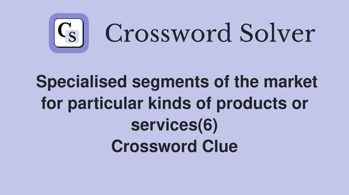 Specialised segments of the market for particular kinds of products or services(6) Crossword Clue
