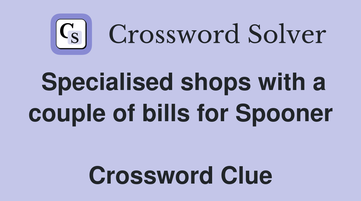 Specialised shops with a couple of bills for Spooner  Crossword Clue