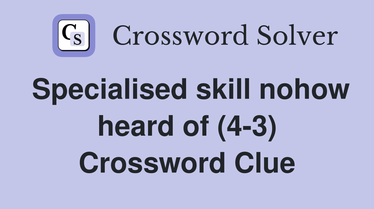 Specialised skill nohow heard of (4-3) Crossword Clue
