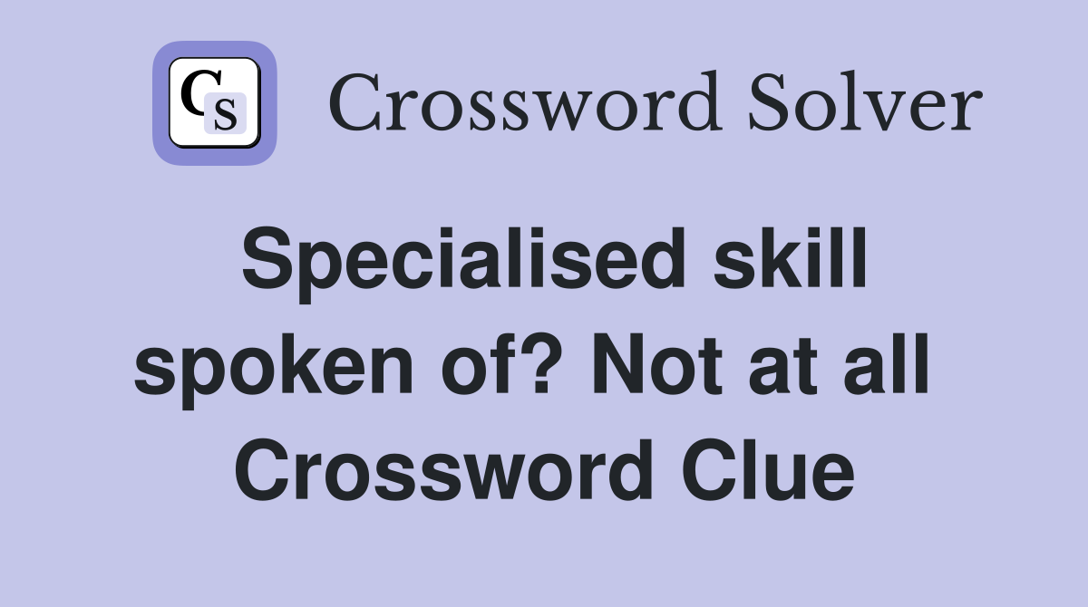 Specialised skill spoken of? Not at all  Crossword Clue