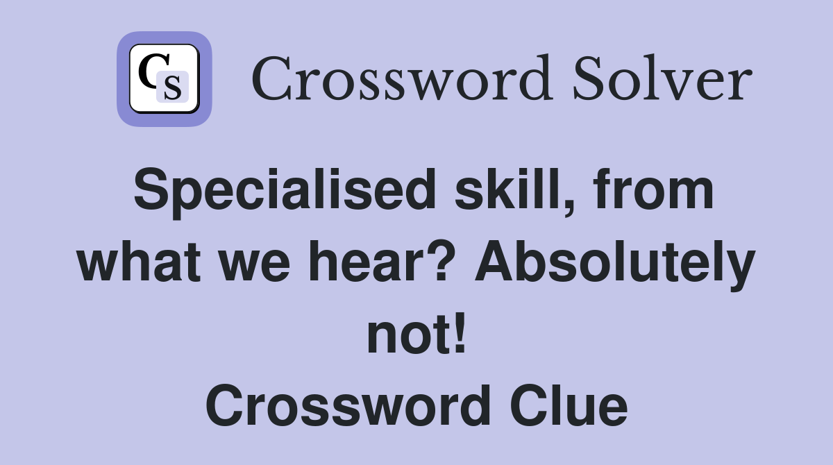 Specialised skill, from what we hear? Absolutely not! Crossword Clue
