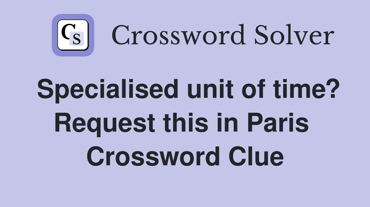 Specialised unit of time? Request this in Paris  Crossword Clue