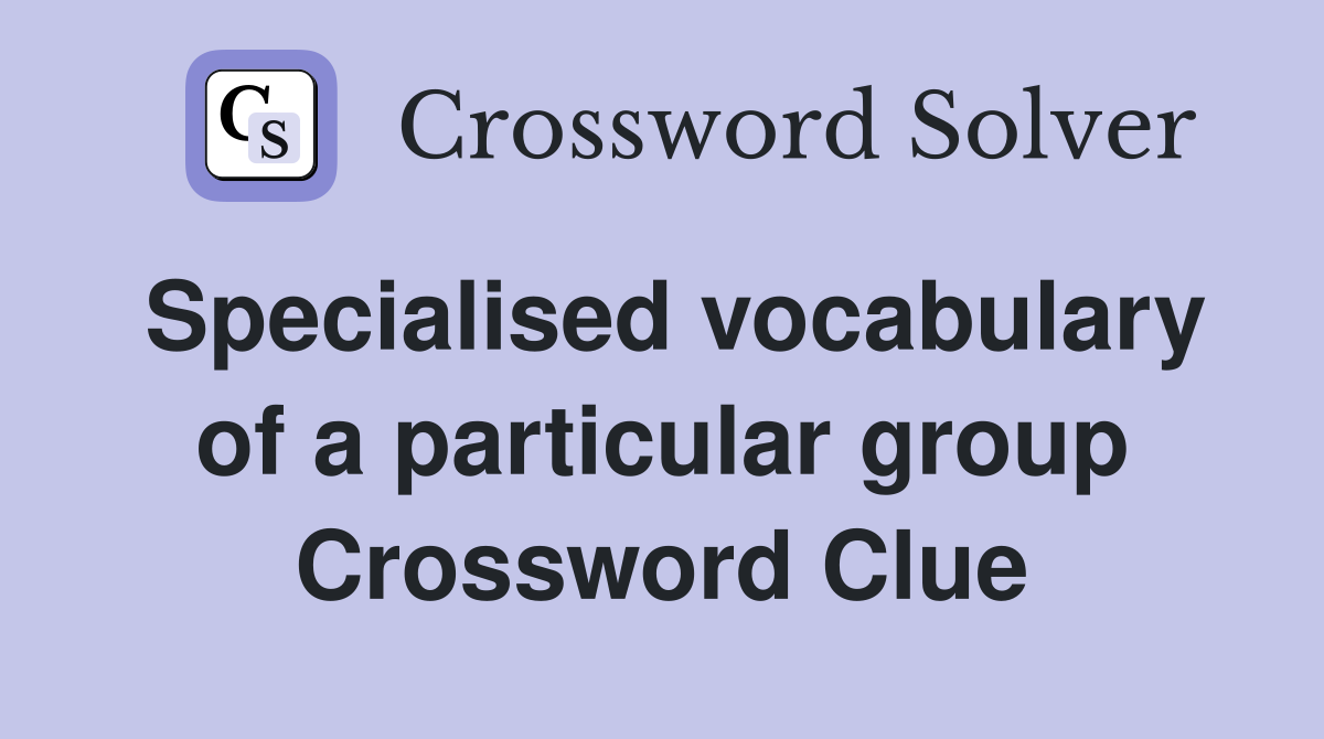 Specialised vocabulary of a particular group Crossword Clue