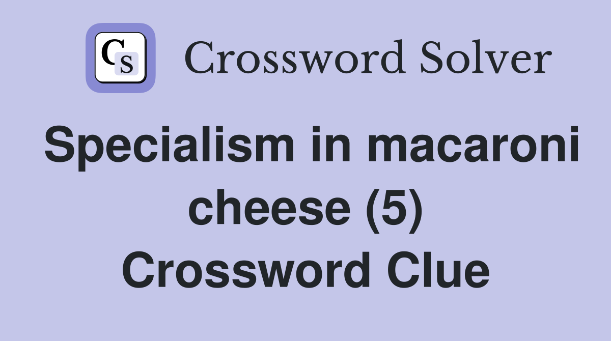 Specialism in macaroni cheese (5) Crossword Clue