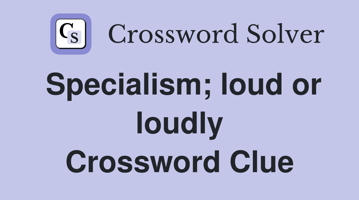 Specialism; loud or loudly Crossword Clue