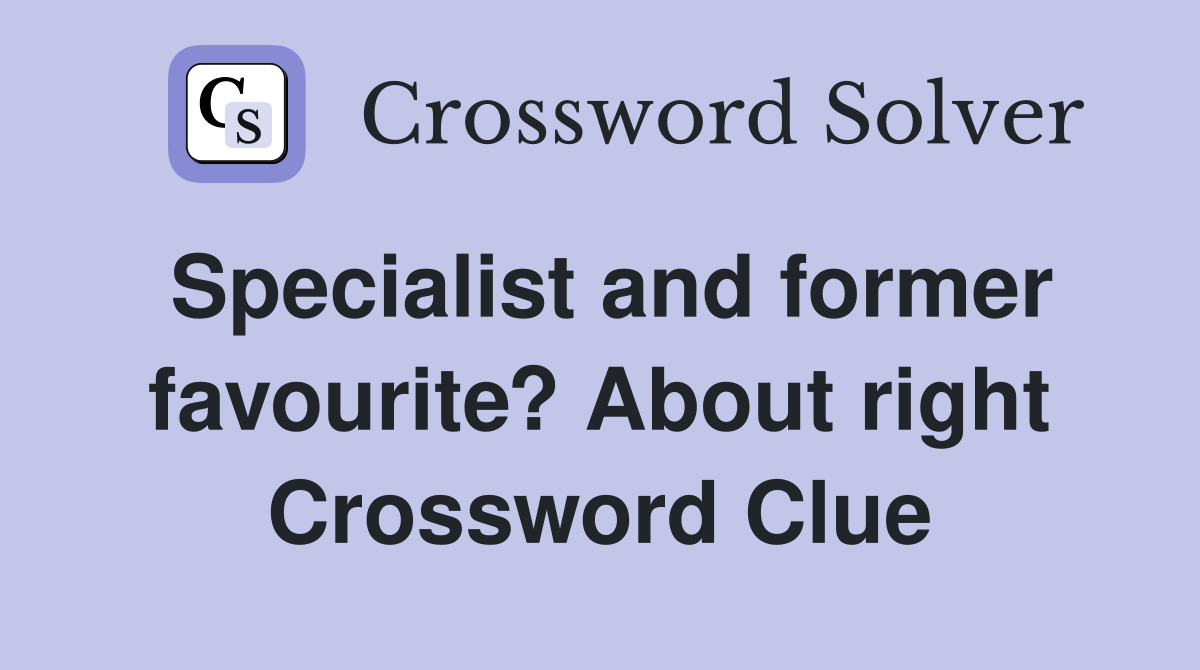 Specialist and former favourite? About right Crossword Clue