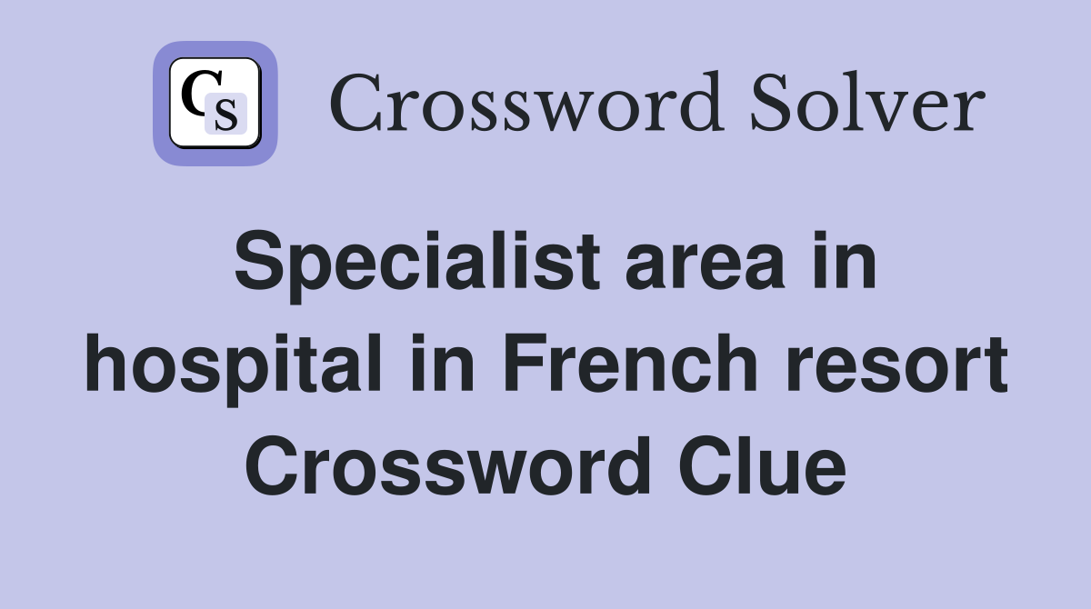Specialist area in hospital in French resort Crossword Clue