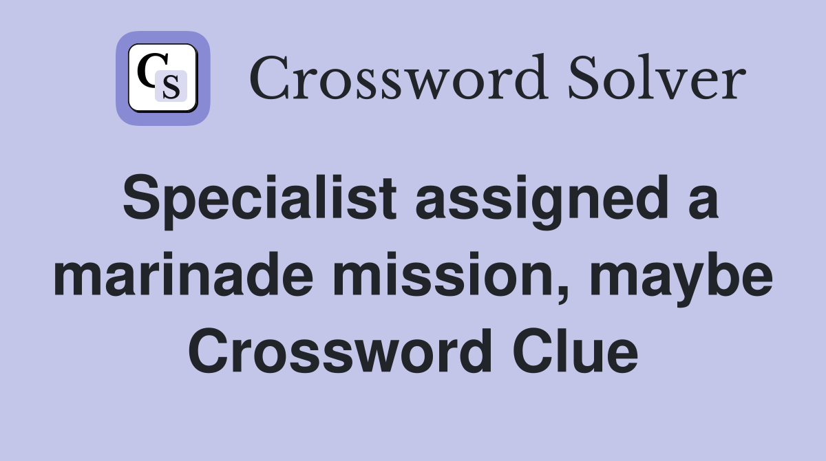 Specialist assigned a marinade mission, maybe Crossword Clue