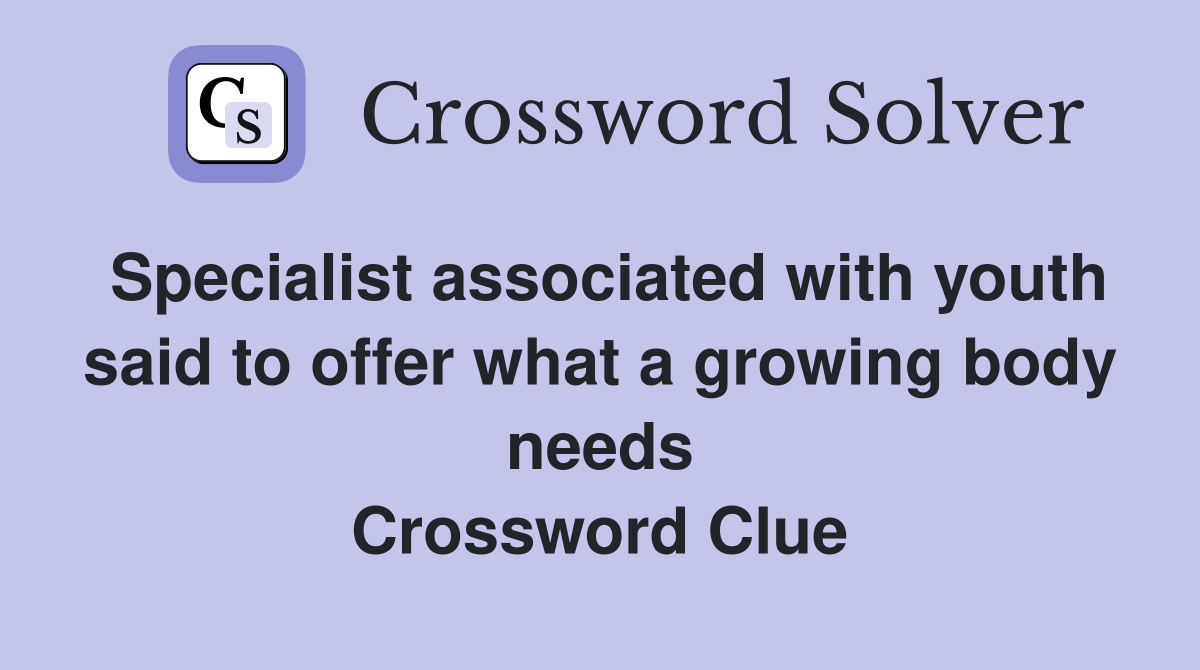 Specialist associated with youth said to offer what a growing body needs Crossword Clue
