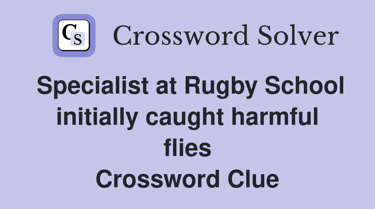 Specialist at Rugby School initially caught harmful flies Crossword Clue