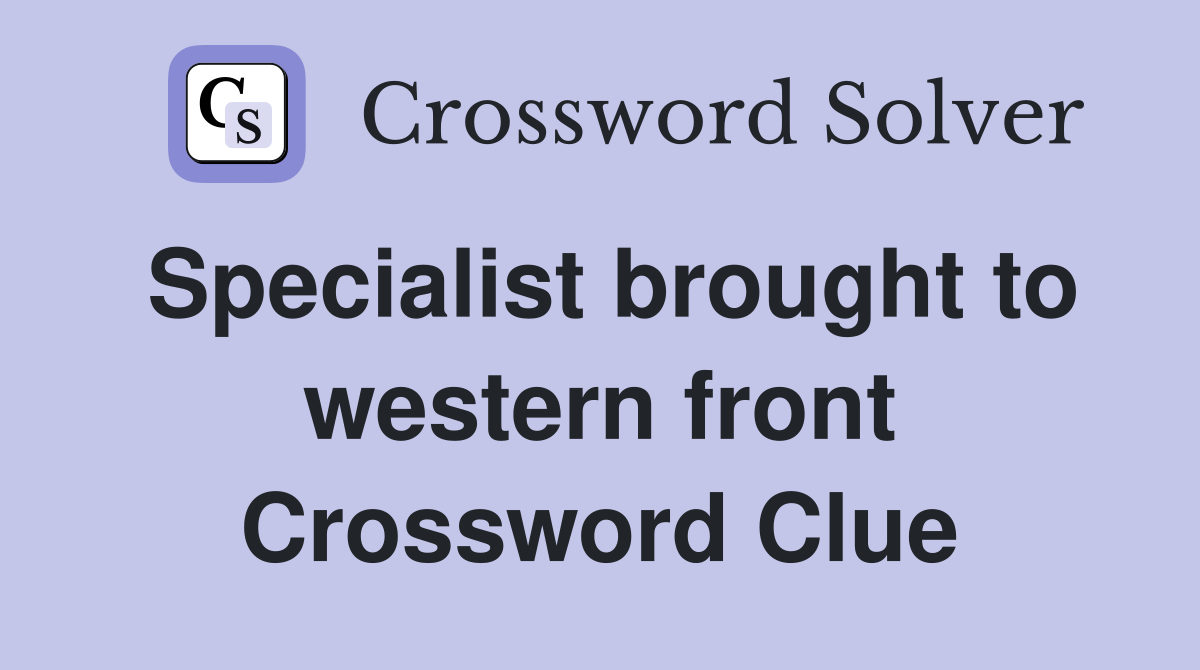 Specialist brought to western front Crossword Clue