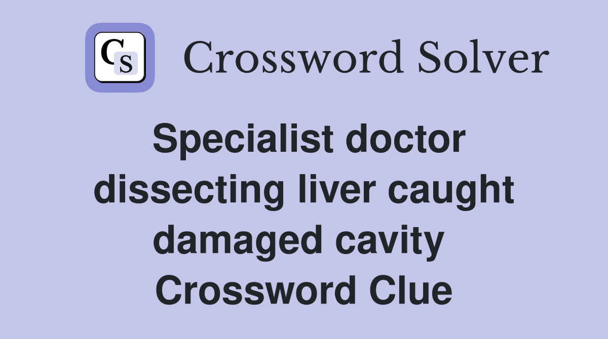 Specialist doctor dissecting liver caught damaged cavity  Crossword Clue