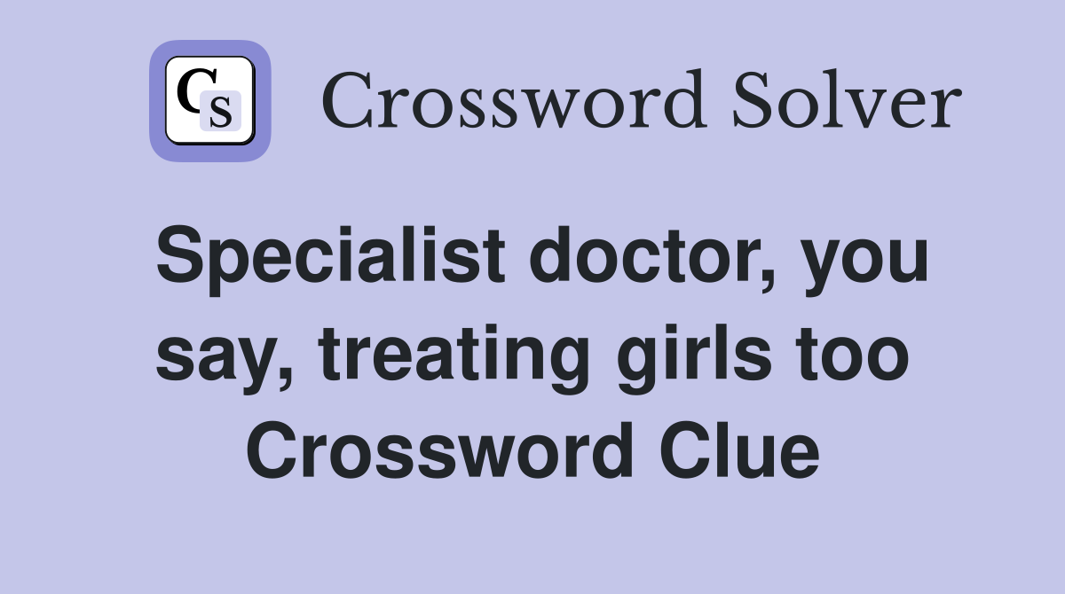 Specialist doctor, you say, treating girls too Crossword Clue