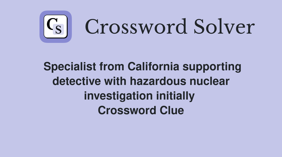 Specialist from California supporting detective with hazardous nuclear investigation initially  Crossword Clue