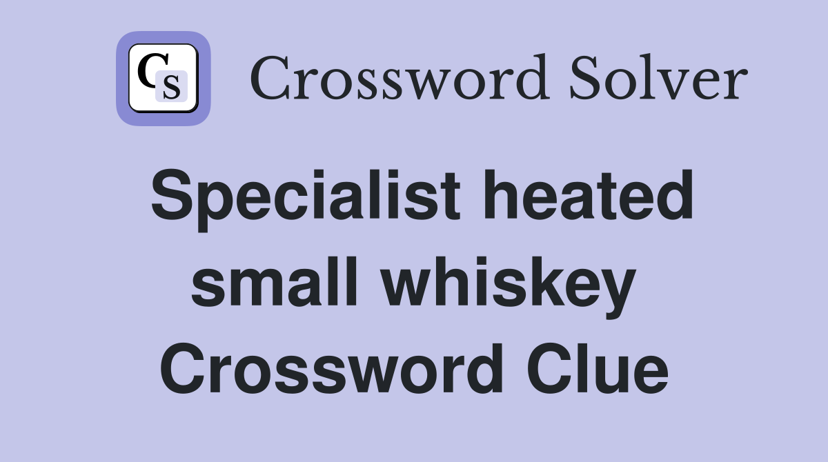 Specialist heated small whiskey Crossword Clue