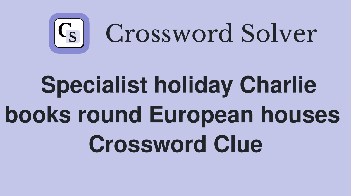 Specialist holiday Charlie books round European houses  Crossword Clue