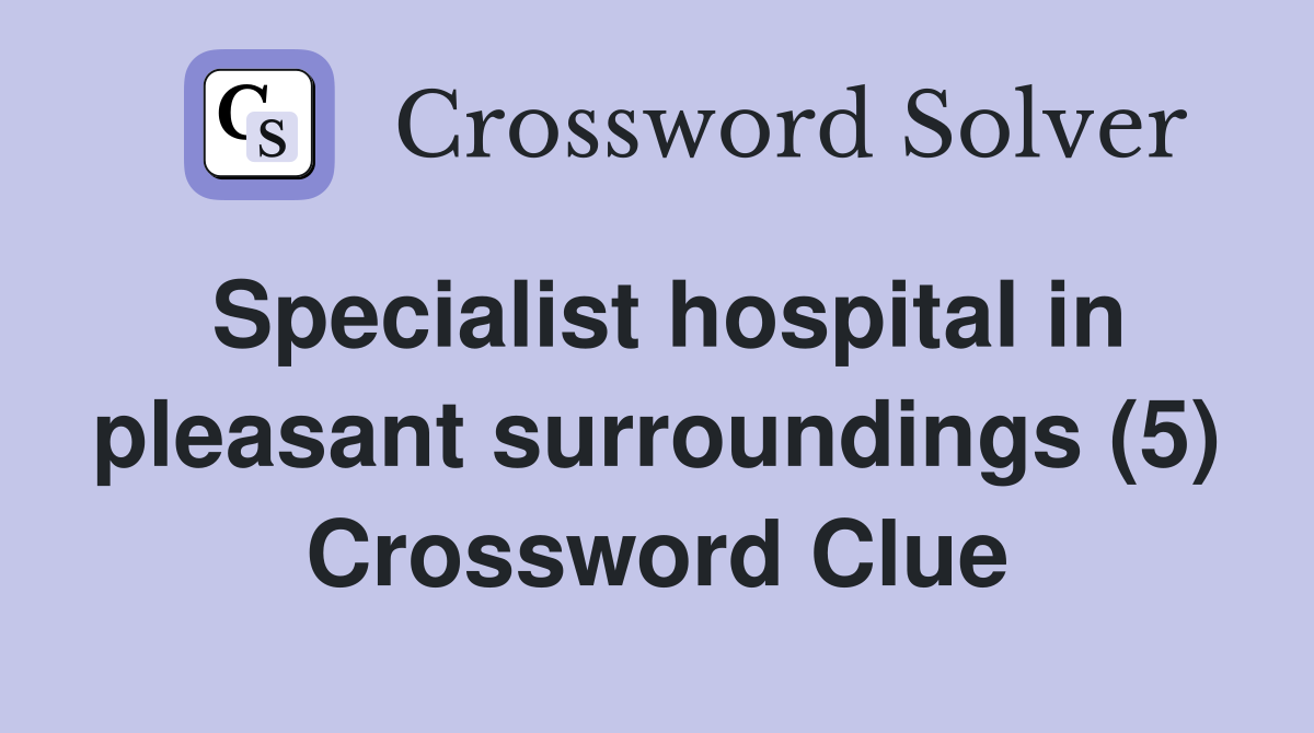 Specialist hospital in pleasant surroundings (5) Crossword Clue
