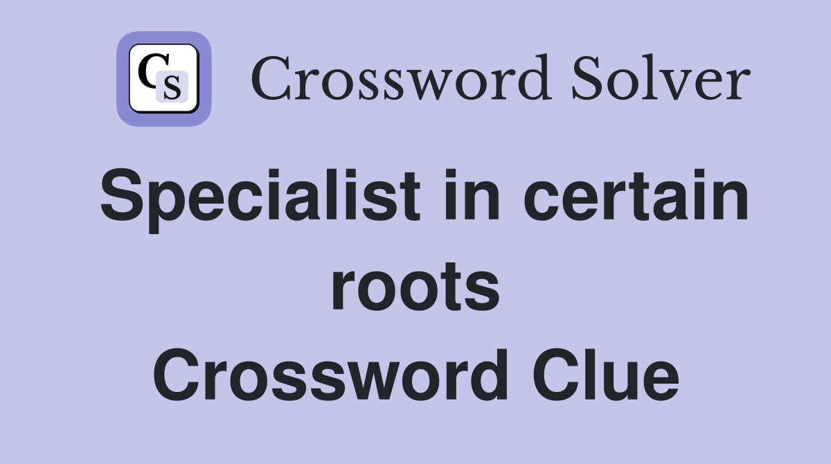 Specialist in certain roots Crossword Clue