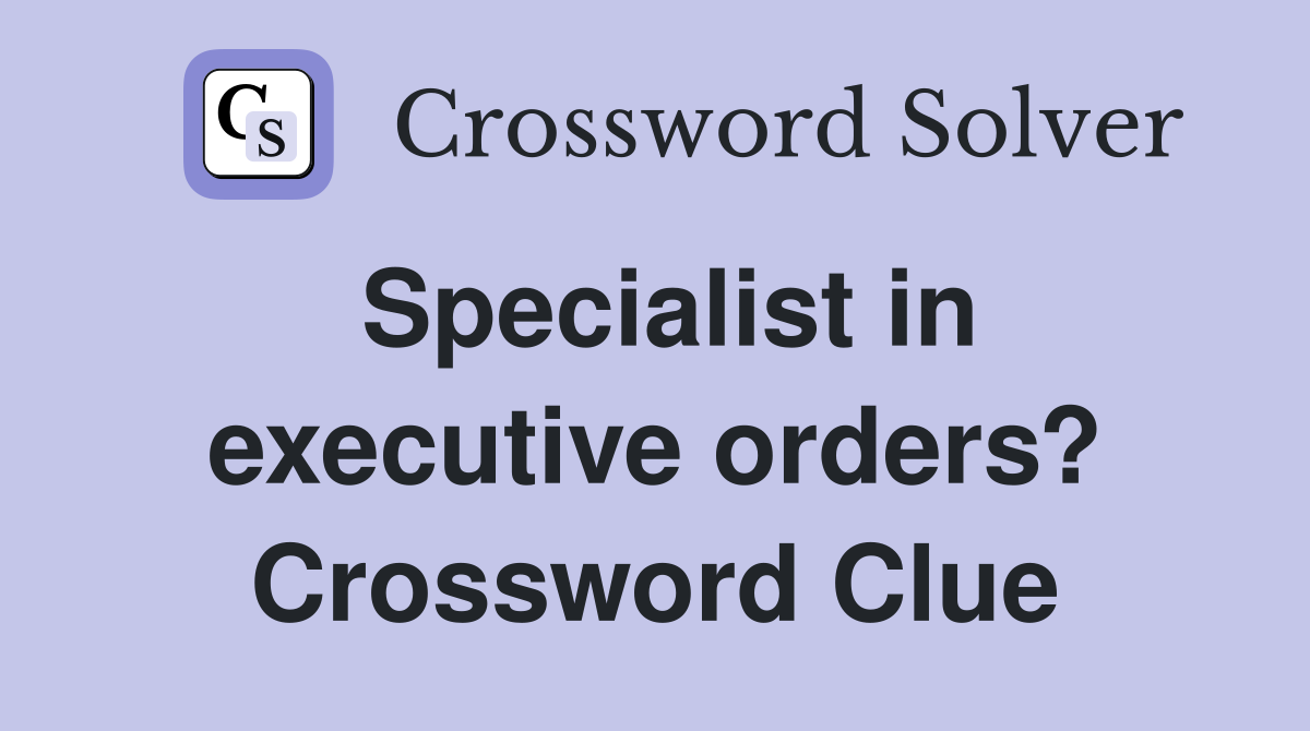 Specialist in executive orders? Crossword Clue