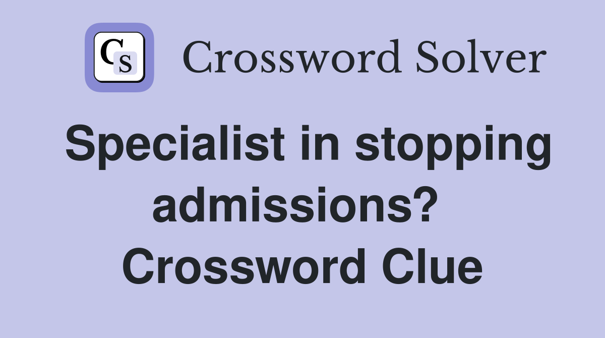 Specialist in stopping admissions?  Crossword Clue