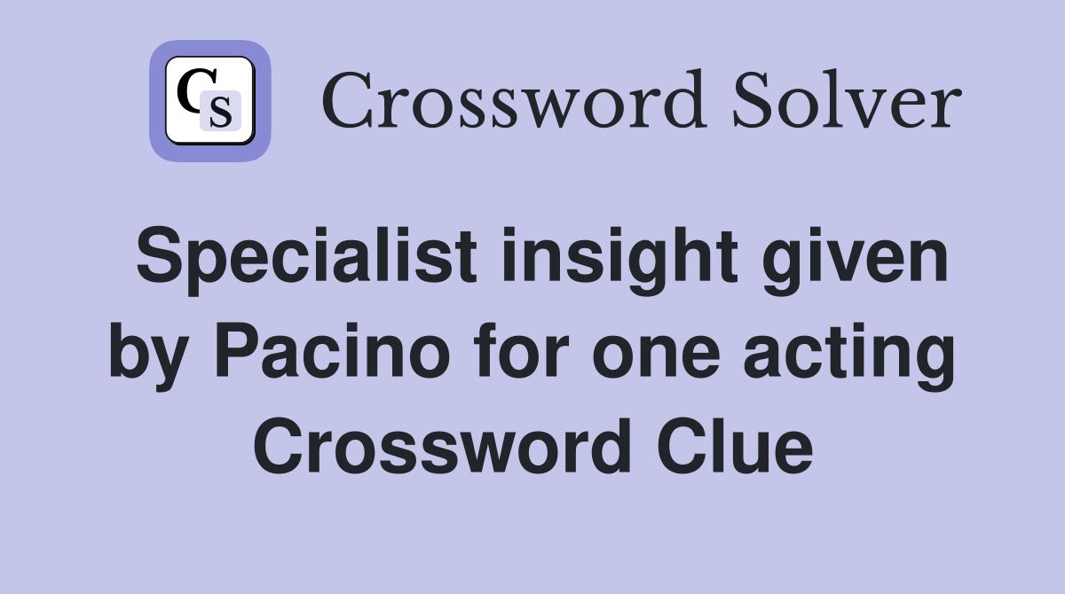Specialist insight given by Pacino for one acting Crossword Clue