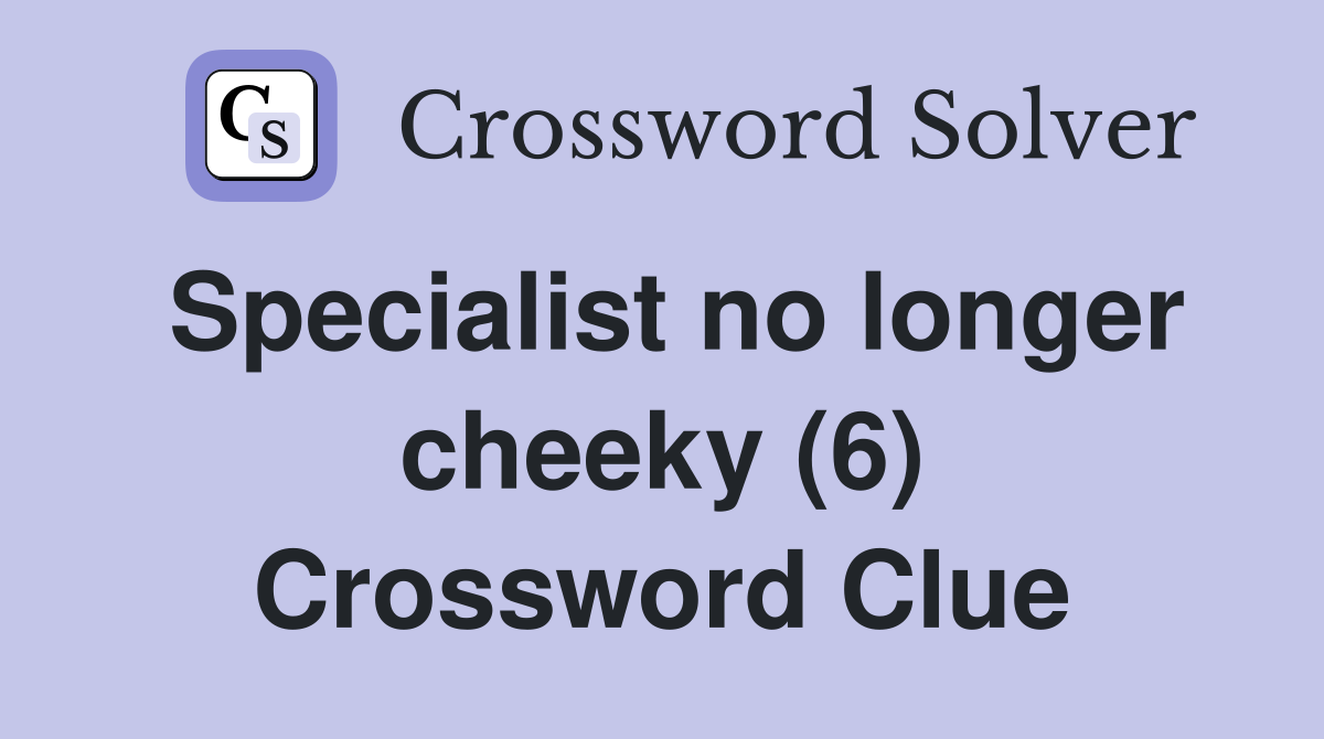Specialist no longer cheeky (6) Crossword Clue