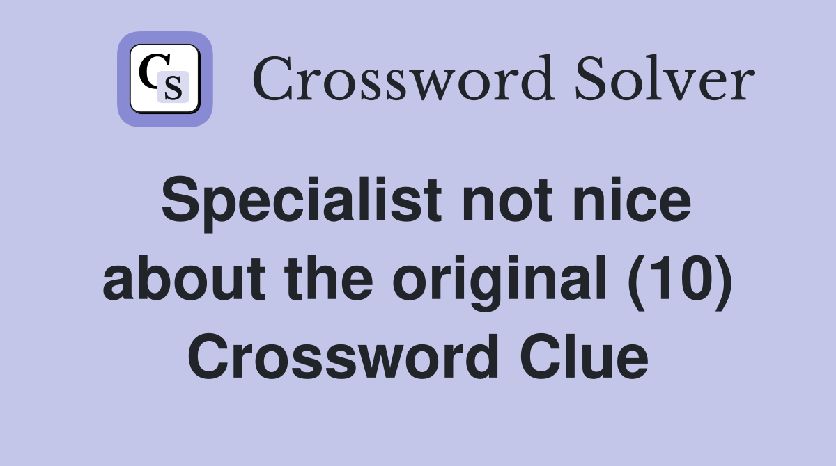 Specialist not nice about the original (10) Crossword Clue