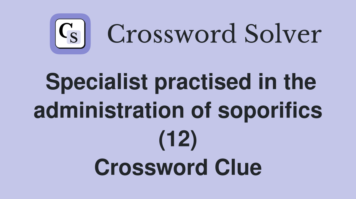 Specialist practised in the administration of soporifics (12) Crossword Clue
