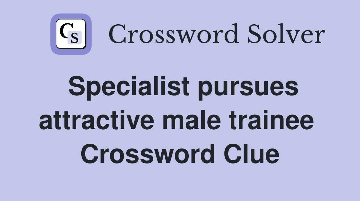 Specialist pursues attractive male trainee  Crossword Clue
