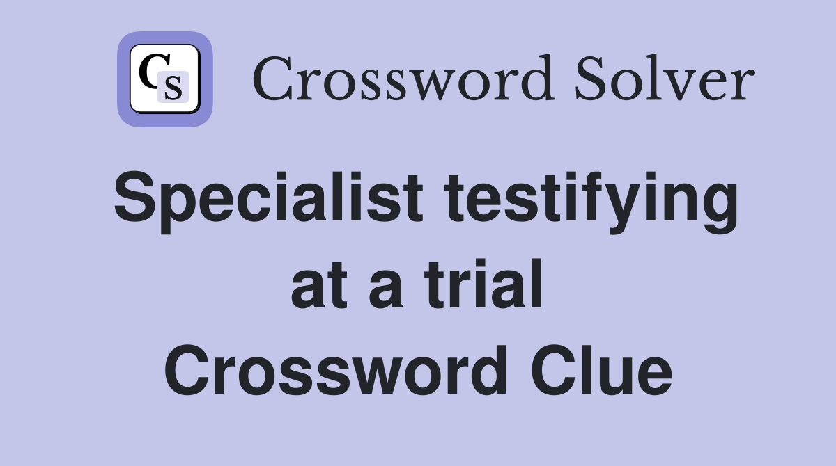 Specialist testifying at a trial Crossword Clue