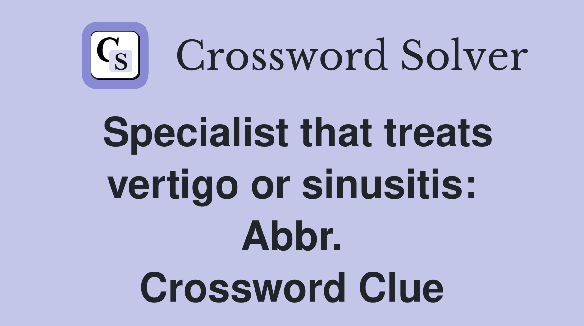 Specialist that treats vertigo or sinusitis: Abbr. Crossword Clue