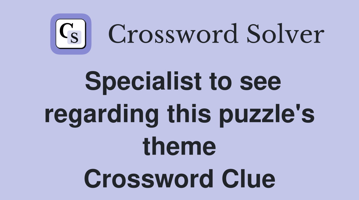 Specialist to see regarding this puzzle's theme Crossword Clue