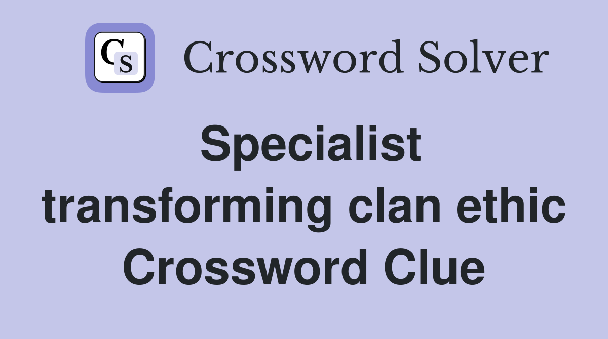 Specialist transforming clan ethic Crossword Clue