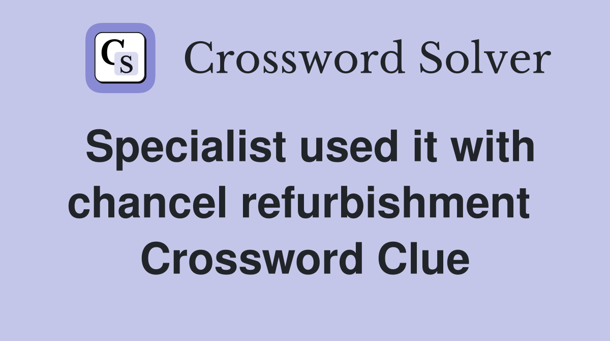 Specialist used it with chancel refurbishment  Crossword Clue