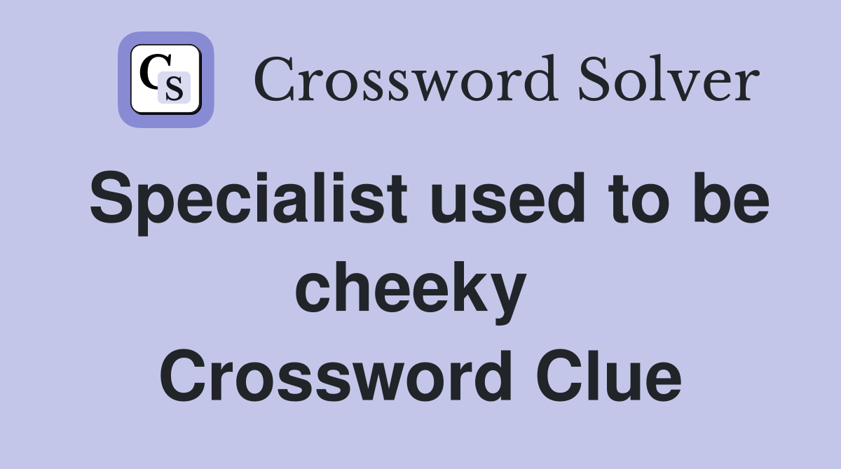 Specialist used to be cheeky  Crossword Clue