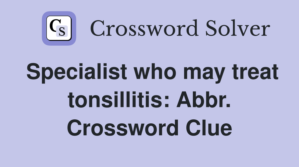 Specialist who may treat tonsillitis: Abbr. Crossword Clue