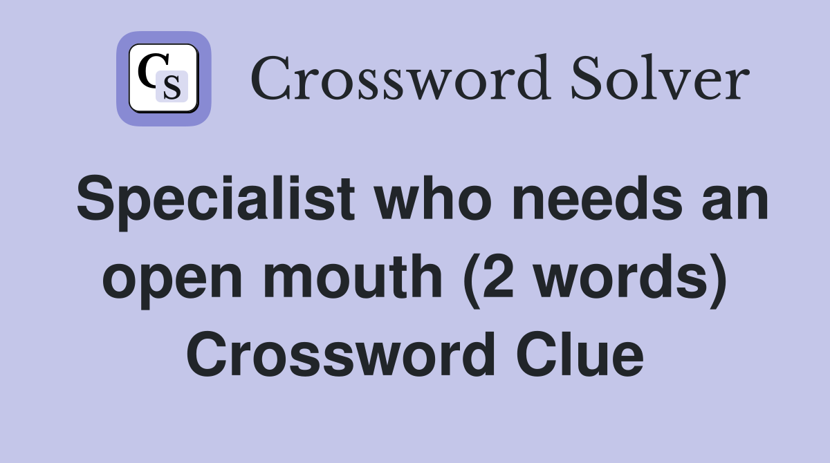 Specialist who needs an open mouth (2 words) Crossword Clue